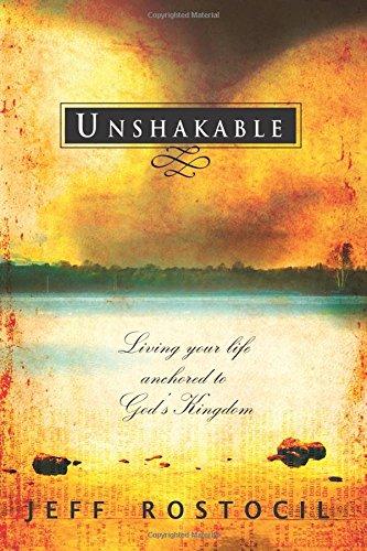 Unshakable: Living Your Life Anchored to God's Kingdom Unshakable: Living Your Life Anchored to God's Kingdom