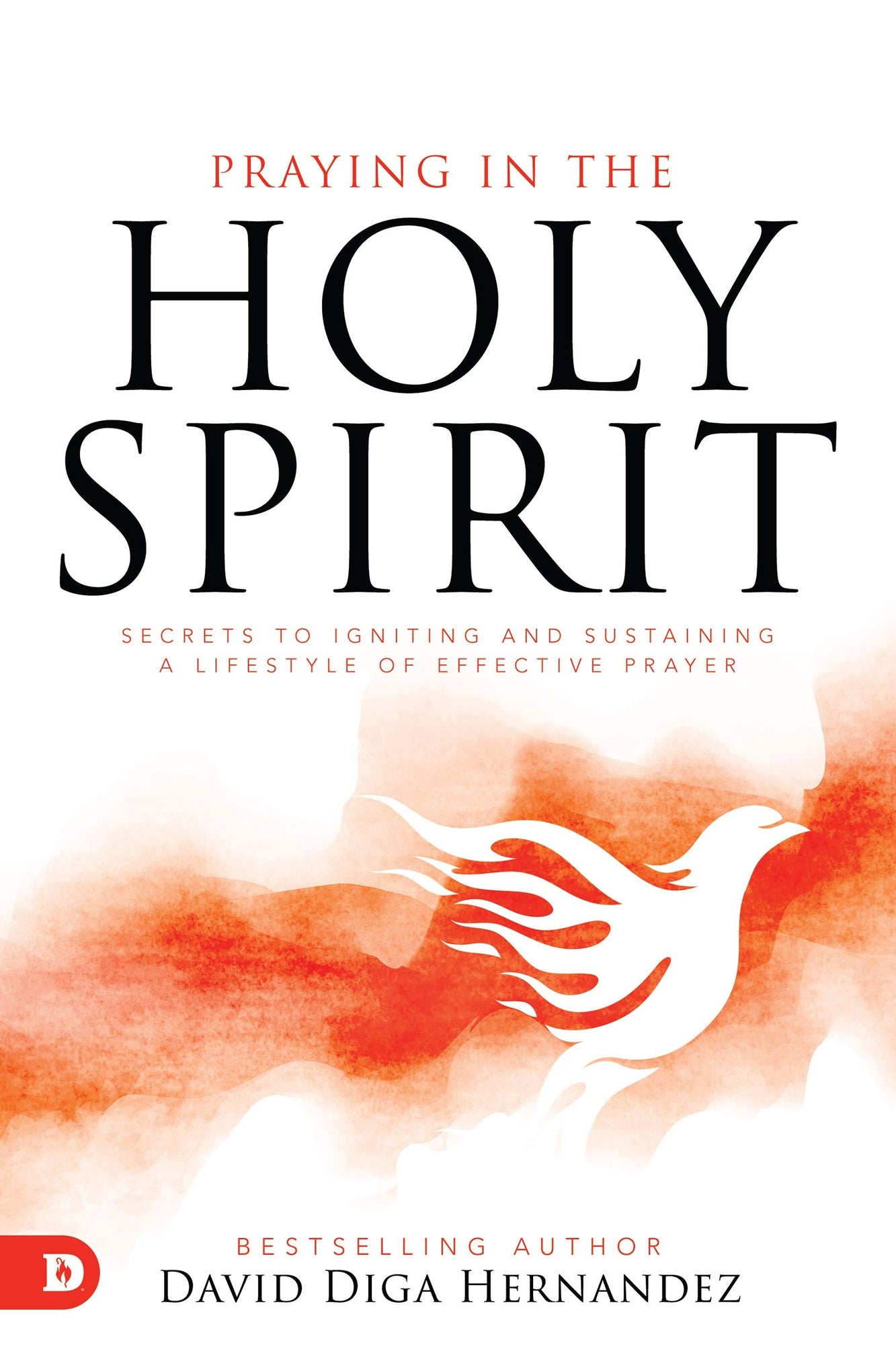 Praying in the Holy Spirit: Secrets to Igniting and Sustaining a Lifestyle of Effective Prayer Praying in the Holy Spirit: Secrets to Igniting and Sustaining a Lifestyle of Effective Prayer