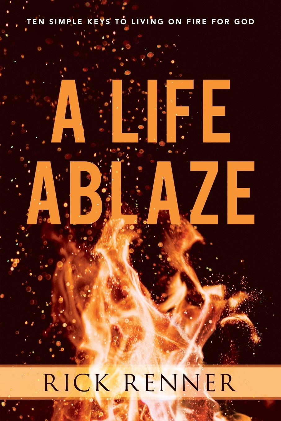 A Life Ablaze: Ten Simple Keys to Living on Fire for God A Life Ablaze: Ten Simple Keys to Living on Fire for God