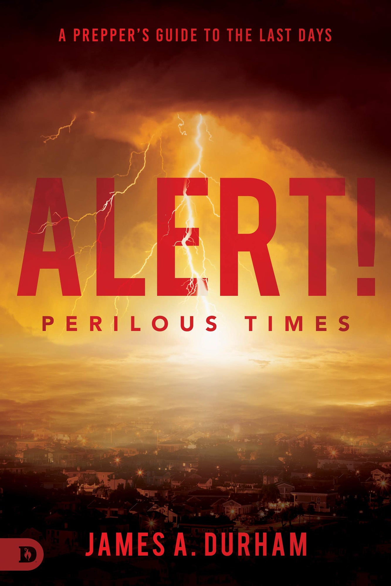 Alert! Perilous Times: A Prepper's Guide to the Last Days Alert! Perilous Times: A Prepper's Guide to the Last Days