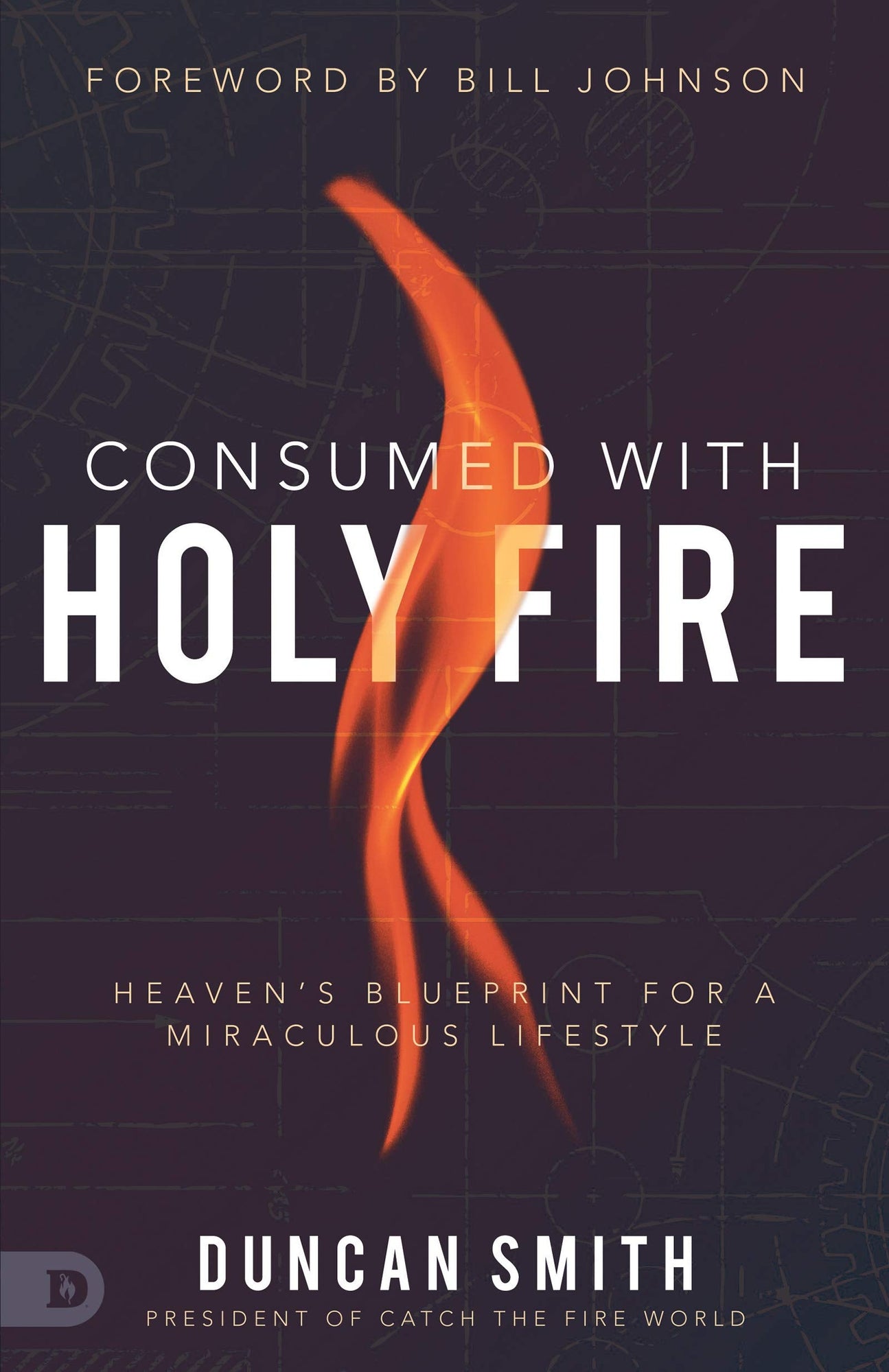 Consumed with Holy Fire: Heaven's Blueprint for a Miraculous Lifestyle Consumed with Holy Fire: Heaven's Blueprint for a Miraculous Lifestyle