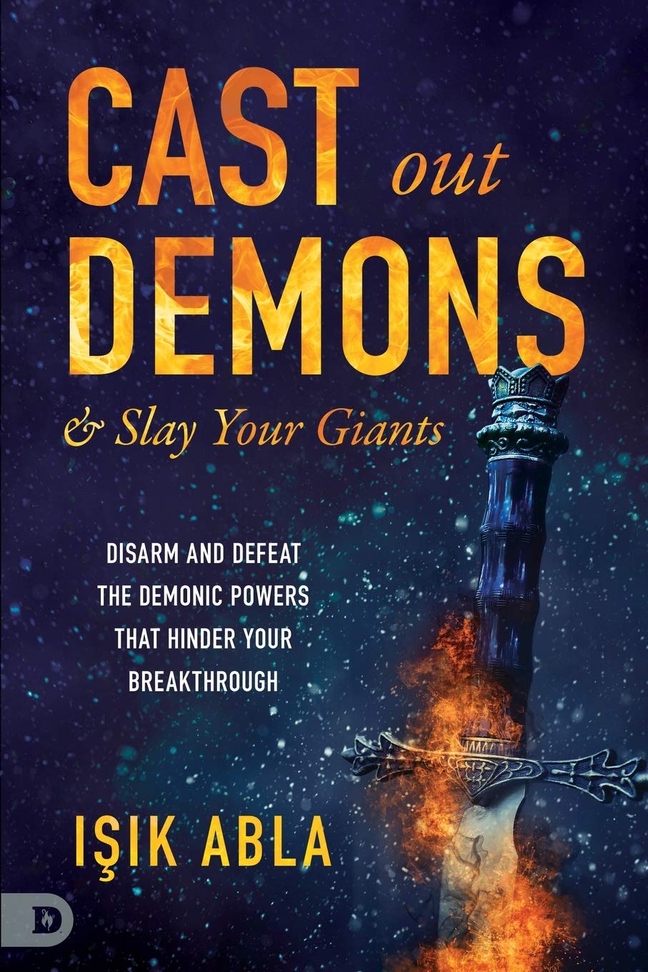 Cast Out Demons and Slay Your Giants: Disarm and Defeat the Demonic Powers that Hinder Your Breakthrough Cast Out Demons and Slay Your Giants: Disarm and Defeat the Demonic Powers that Hinder Your Breakthrough