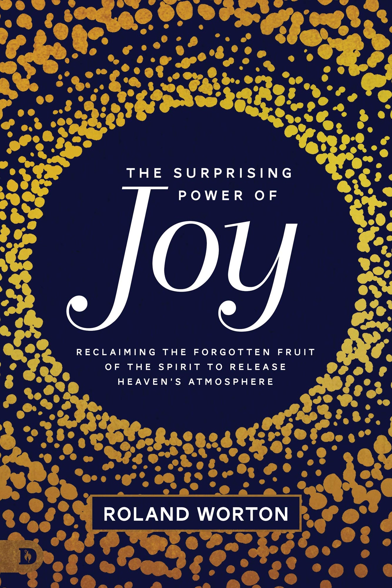 The Surprising Power of Joy: Reclaiming the Forgotten Fruit of the Spirit to Release Heaven's Atmosphere The Surprising Power of Joy: Reclaiming the Forgotten Fruit of the Spirit to Release Heaven's Atmosphere