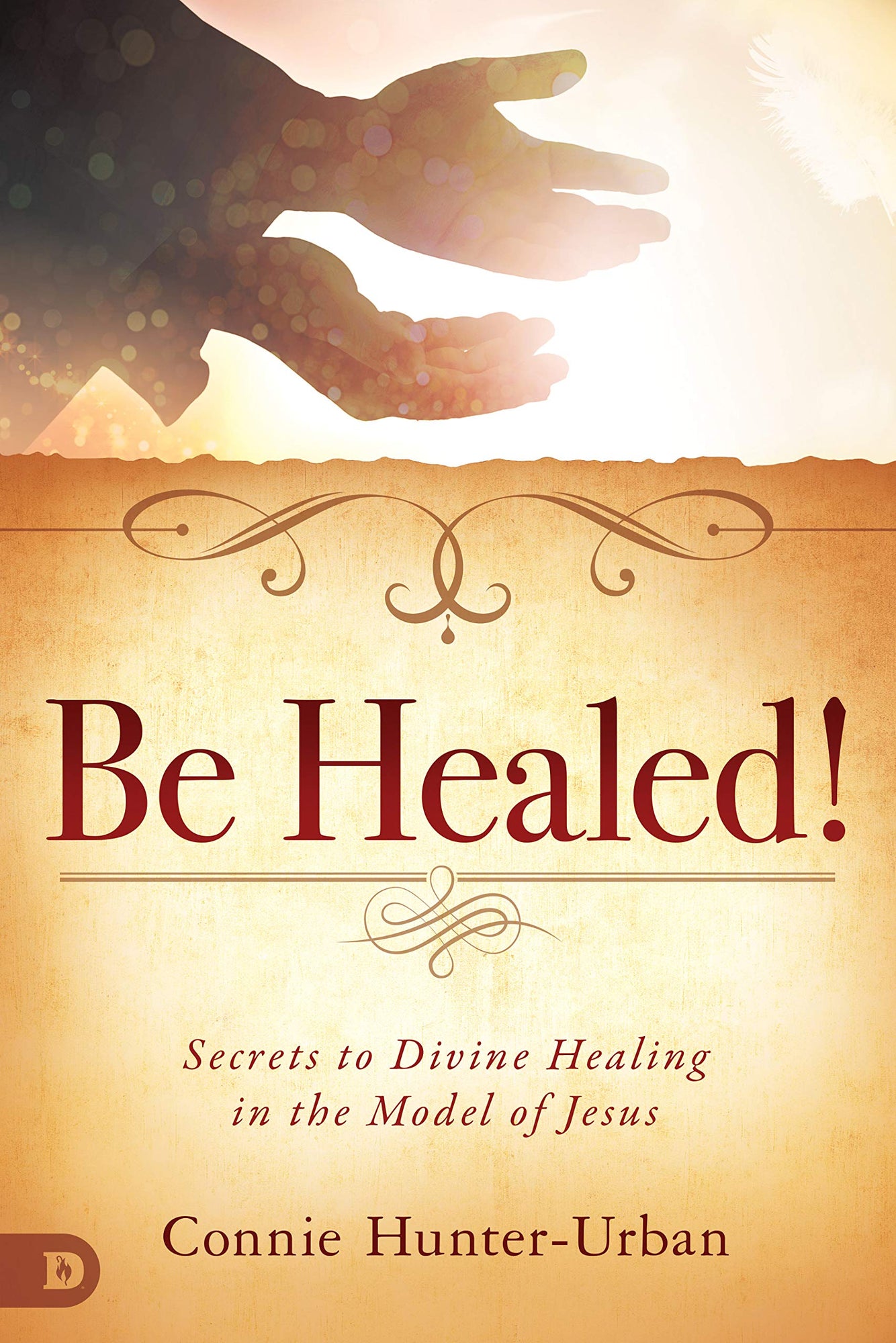 Be Healed!: Secrets to Divine Healing in the Model of Jesus Be Healed!: Secrets to Divine Healing in the Model of Jesus