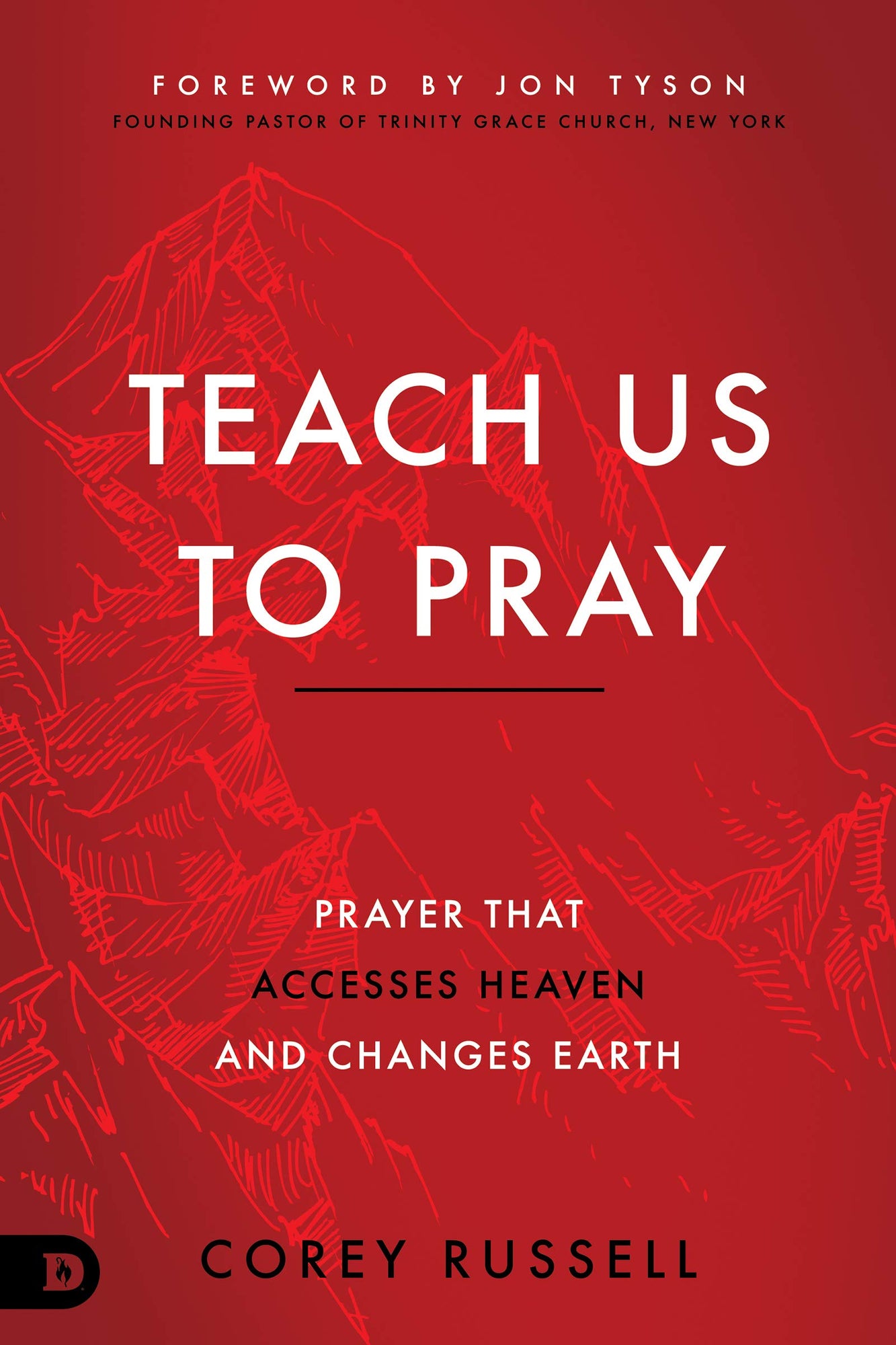 Teach Us to Pray: Prayer That Accesses Heaven and Changes Earth Teach Us to Pray: Prayer That Accesses Heaven and Changes Earth