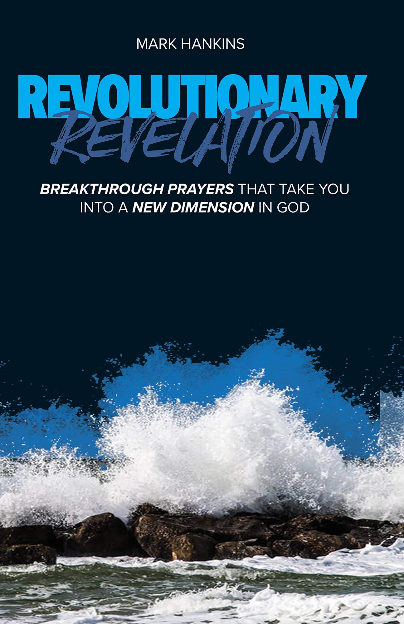 Revolutionary Revelation: Breakthrough Prayers that Take You Into a New Dimension in God Revolutionary Revelation: Breakthrough Prayers that Take You Into a New Dimension in God