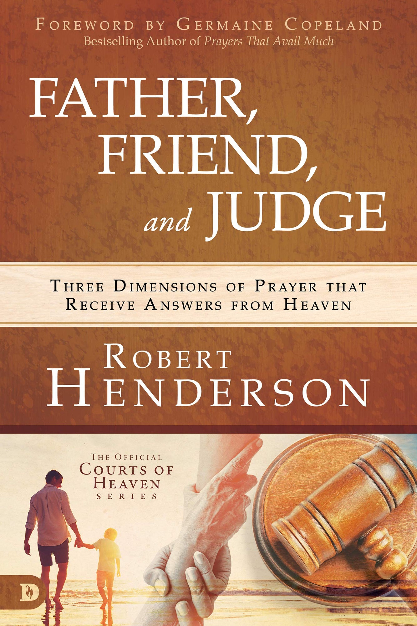 Father, Friend, and Judge: Three Dimensions of Prayer that Receive Answers from Heaven Father, Friend, and Judge: Three Dimensions of Prayer that Receive Answers from Heaven