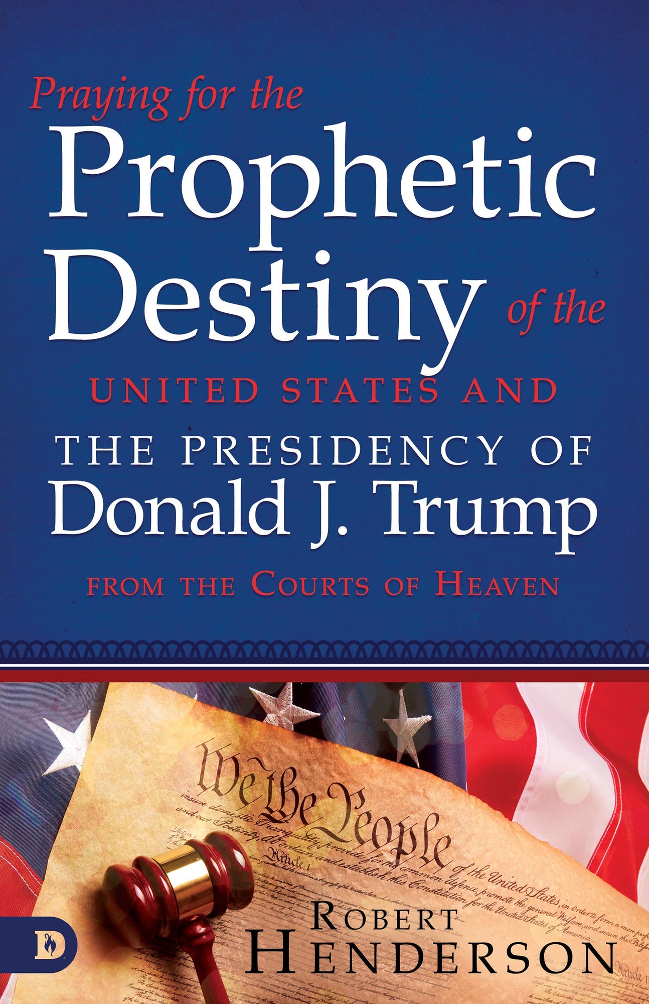 Praying for the Prophetic Destiny of the United States and the Presidency of Donald J. Trump from the Courts of Heaven Praying for the Prophetic Destiny of the United States and the Presidency of Donald J. Trump from the Courts of Heaven