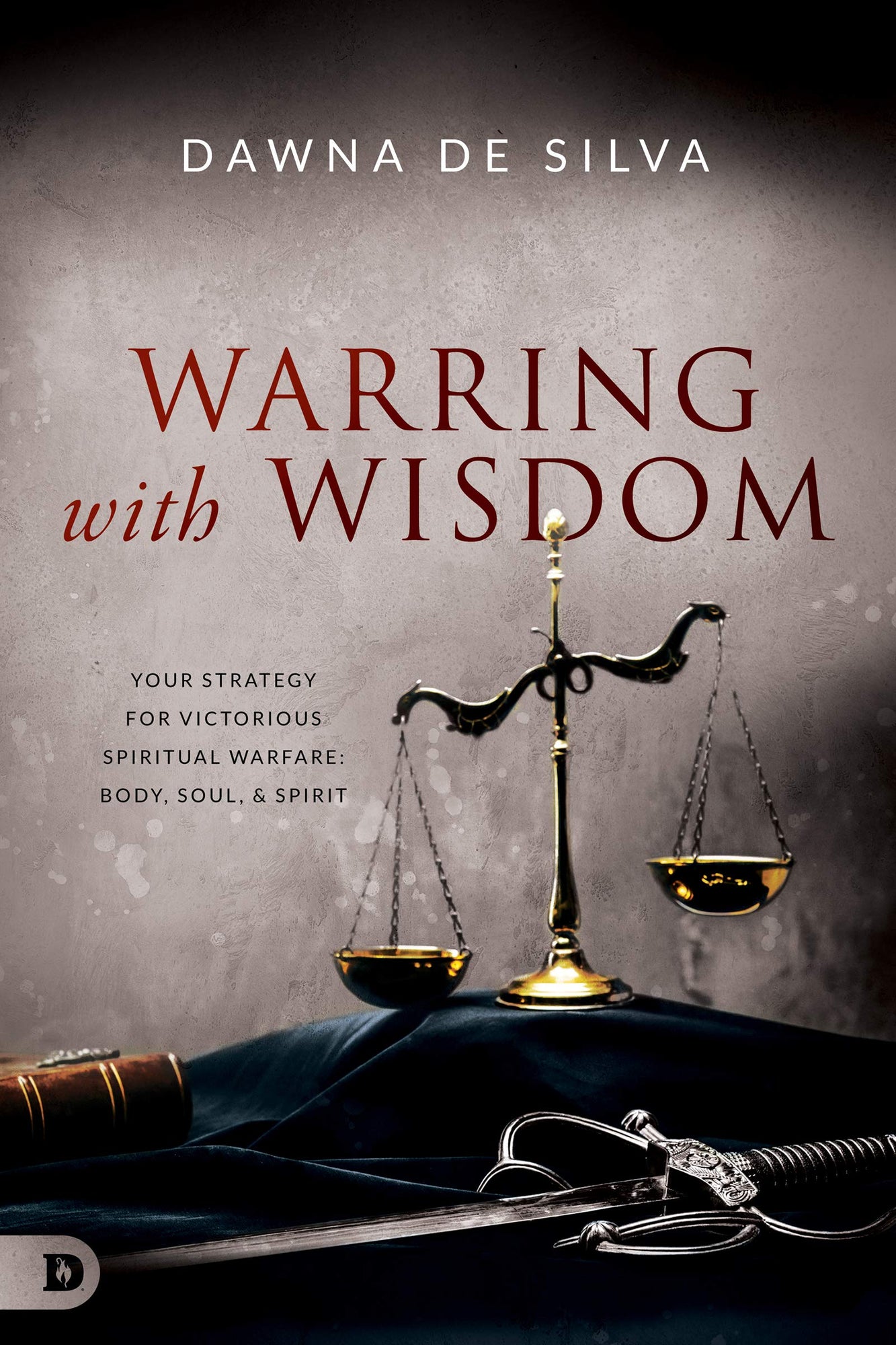 Warring with Wisdom: Your Strategy for Victorious Spiritual Warfare: Body, Soul, and Spirit Warring with Wisdom: Your Strategy for Victorious Spiritual Warfare: Body, Soul, and Spirit