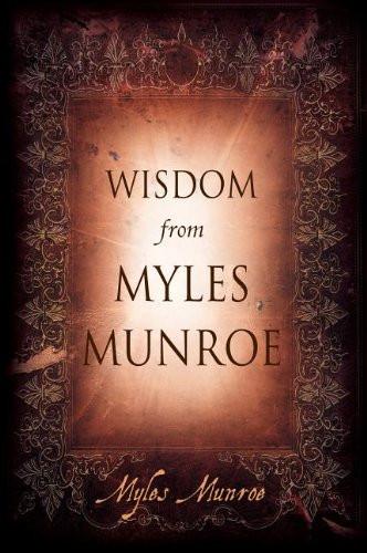Wisdom from Myles Munroe Wisdom from Myles Munroe