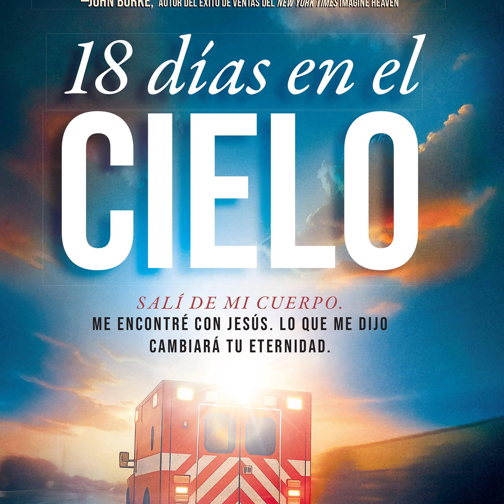 18 Días En El Cielo: Salí Dejé Mi Cuerpo. Me Encontré Con Jesús. Lo Que Me Dijo Cambiará Tu Eternidad. (18 Days in Heaven) (Spanish Edition)