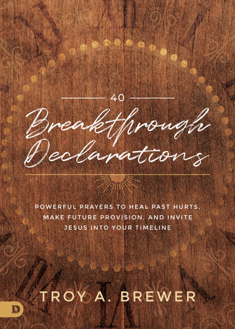 40 Breakthrough Declarations: Powerful Prayers to Heal Past Hurts, Make Future Provision, and Invite Jesus into Your Timeline Hardcover – January 18, 2022 by Troy Brewer  (Author)