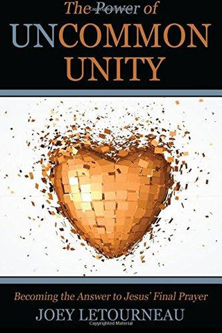 The Power of Uncommon Unity: Becoming the Answer to Jesus' Final Prayer