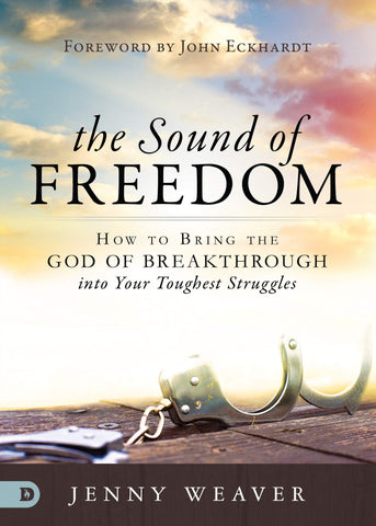 The Sound of Freedom: How to Bring the God of the Breakthrough into Your Toughest Struggles