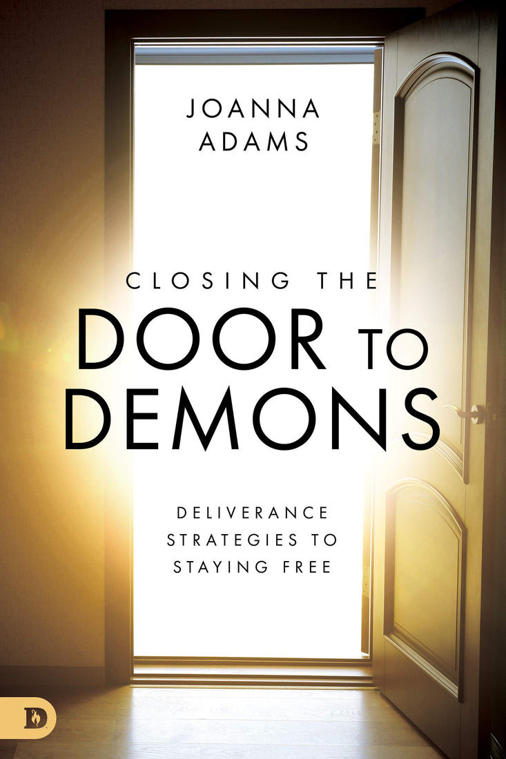 Closing the Door to Demons: Deliverance Strategies to Staying Free