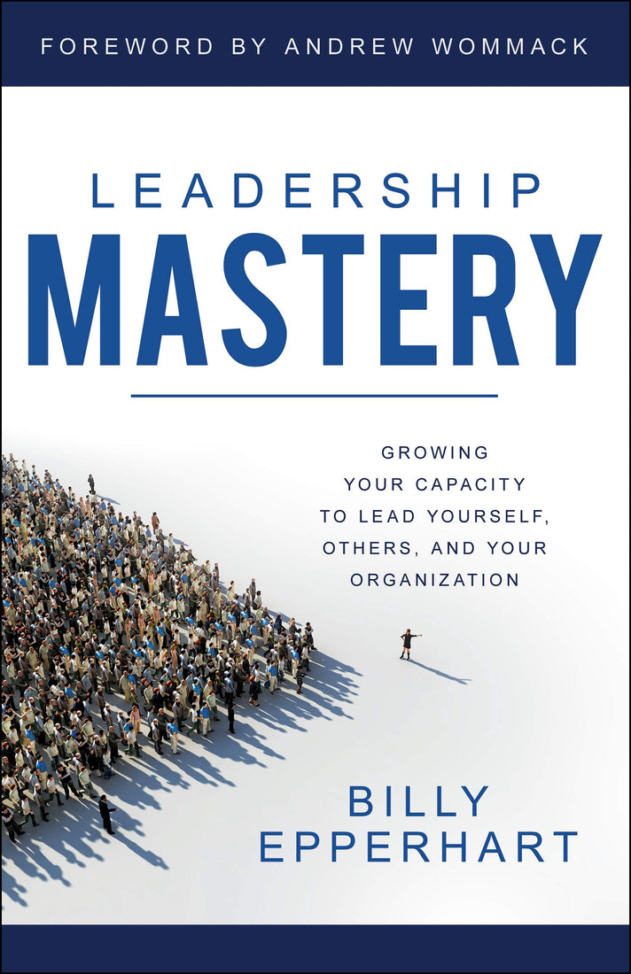 Leadership Mastery: Growing Your Capacity to Lead Yourself, Others, and Your Organization