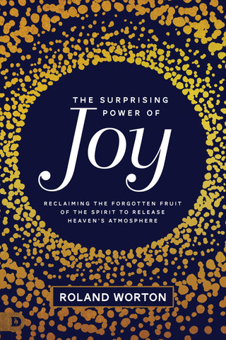 The Surprising Power of Joy: Reclaiming the Forgotten Fruit of the Spirit to Release Heaven's Atmosphere