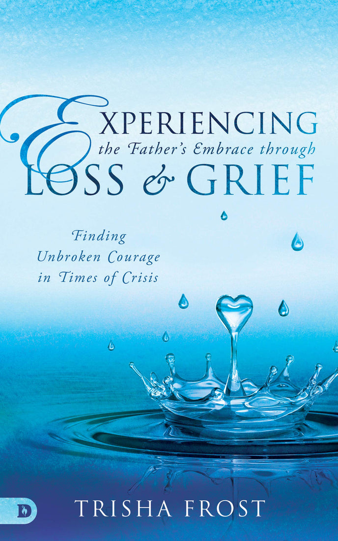 Experiencing the Father's Embrace Through Loss and Grief: Finding Unbroken Courage in Times of Crisis (Paperback)