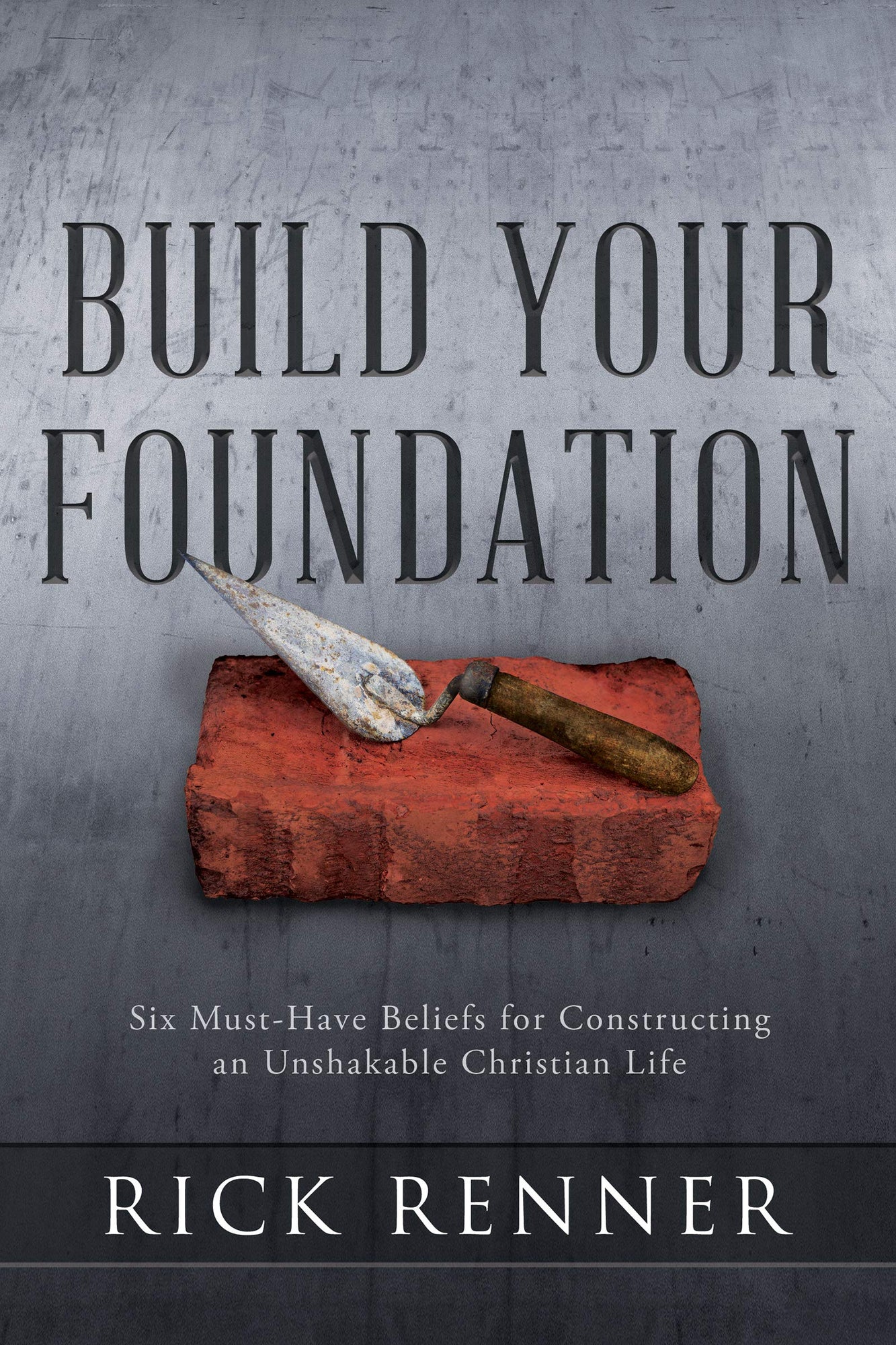 Build Your Foundation: Six Must-Have Beliefs for Constructing an Unshakable Christian Life