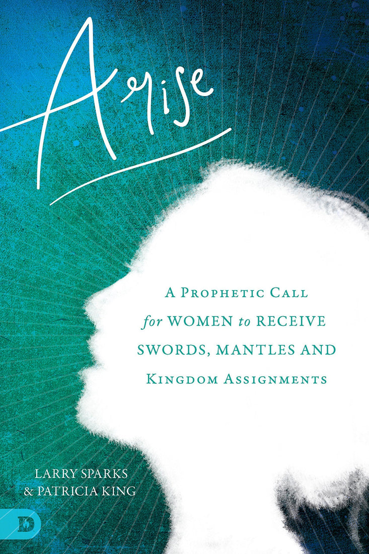 Arise: A Prophetic Call for Women to Receive Swords, Mantles, and Kingdom Assignments