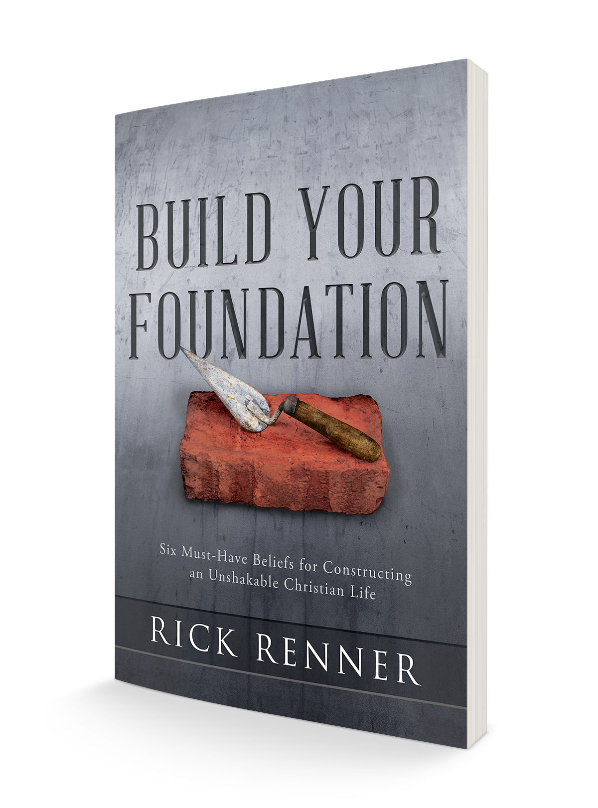 Build Your Foundation: Six Must-Have Beliefs for Constructing an Unshakable Christian Life